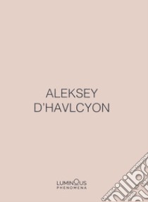 Aleksey D'Havlcyon. Luminous Phenomena. Ediz. italiana, inglese e francese. Vol. 2 libro di D'Havlcyon Aleksey; Dehò V. (cur.); Clergue L. (cur.)