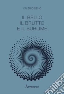 Il bello, il brutto e il sublime libro di Dehò Valerio