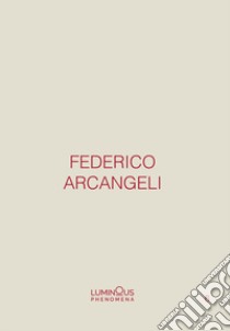 Federico Arcangeli. Luminous Phenomena. Ediz. italiana, inglese e francese. Vol. 6 libro di Vergassola D. (cur.); Bisson S. (cur.)