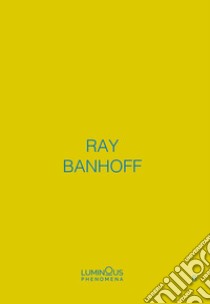 Ray Banhoff. Luminous Phenomena. Ediz. italiana, francese e inglese. Vol. 8 libro di Banhoff Ray; Lilin N. (cur.)