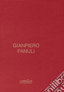 Gianpiero Fanuli. Luminous Phenomena. Ediz. inglese, italiana e francese. Vol. 10 libro di Fanuli Gianpiero; Madesani A. (cur.); Pelloso G. (cur.)