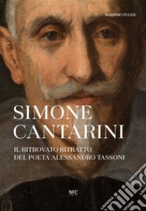 Simone Cantarini. Il ritrovato ritratto del poeta Alessandro Tassoni libro di Pulini Massimo