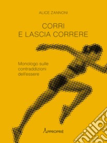 Corri e lascia correre. Monologo sulle contraddizioni dell'essere. Nuova ediz. libro di Zannoni Alice