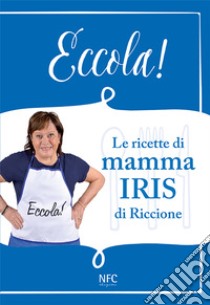 Eccola! Le ricette di mamma Iris di Riccione libro di Riccione Iris; Chiadini A. (cur.)