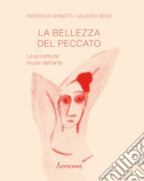 La bellezza del peccato. Le prostitute muse dell'arte libro di Vennitti Federica; Dehò Valerio