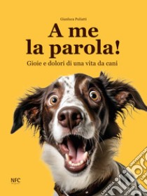 A me la parola! Gioie e dolori di una vita da cani libro di Puliatti Gianluca