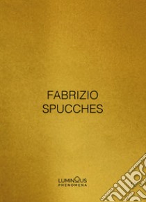 Fabrizio Spucches. Luminous Phenomena. Ediz. italiana, inglese e francese. Vol. 12 libro di Spucches Fabrizio; Ballario N. (cur.)