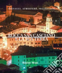 Rocca San Casciano e la sua terra. Paesaggi, atmosfere, suggestioni. Ediz. illustrata libro di Monti Roberto