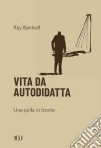 Vita da autodidatta. Una palla in fronte libro di Banhoff Ray