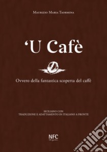 'U cafè. Ovvero della fantastica scoperta del caffè. Siciliano con traduzione e adattamento in italiano a fronte libro di Taormina Maurizio Maria