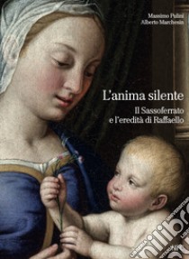 L'anima silente. Il Sassoferrato e l'eredita di Raffaello libro di Pulini Massimo; Marchesin Alberto