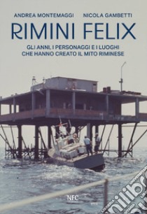 Rimini felix. Gli anni, i personaggi e i luoghi che hanno creato il mito riminese. Ediz. a colori libro di Montemaggi Andrea; Gambetti Nicola