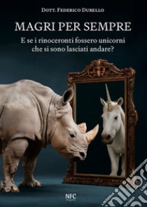 Magri per sempre. E se i rinoceronti fossero unicorni che si sono lasciati andare? libro di Durello Federico