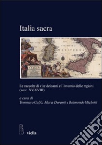 Italia sacra. Le raccolte di vite dei santi e l'«inventio» delle regioni (secc. XV-XVIII) libro di Caliò T. (cur.); Duranti M. (cur.); Michetti R. (cur.)