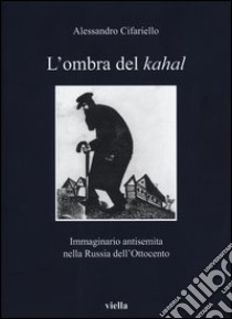 L'ombra del Kahal. Immaginario antisemita nella Russia dell'Ottocento libro di Cifariello Alessandro