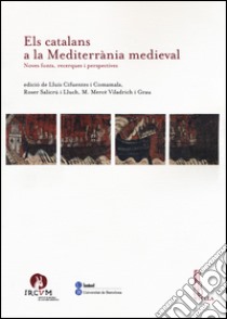 Els catalans a la Mediterranìa medieval. Noves fonts, recerques i perspectives libro di Cifuents i Comamala L. (cur.); Salicrù i Lluch R. (cur.); Viladrich i Grau M. (cur.)