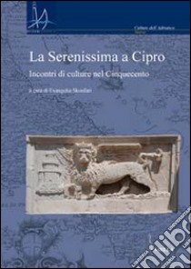 La Serenissima a Cipro. Incontri di culture nel Cinquecento libro di Skoufari E. (cur.)