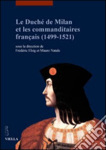 Le duché de Milan et les commanditaires français (1499-1521). Ediz. illustrata libro di Elsig F. (cur.); Natale M. (cur.)