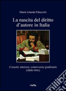 La nascita del diritto d'autore in Italia. Concetti, interessi, controversie giudiziarie (1840-1941) libro di Palazzolo Maria Jolanda