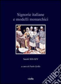 Signorie italiane e modelli monarchici. Secoli XIII-XIV libro di Grillo P. (cur.)