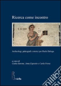 Ricerca come incontro. Archeologi, paleografi e storici per Paolo Delogu libro di Barone G. (cur.); Esposito A. (cur.); Frova C. (cur.)