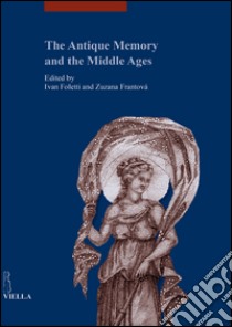 The antique memory and the middle ages. Ediz. illustrata libro di Frantová Z. (cur.); Foletti I. (cur.)