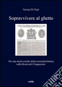 Sopravvivere al ghetto. Per una storia sociale della comunità ebraica nella Roma del Cinquecento libro di Di Nepi Serena