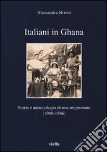 Italiani in Ghana. Storia e antropologia di una migrazione (1900-1946) libro di Brivio Alessandra