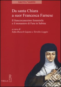 Da santa Chiara a suor Francesca Farnese. Il francescanesimo femminilee il monastero di Fara in Sabina libro di Boesch Gajano S. (cur.); Legio T. (cur.)