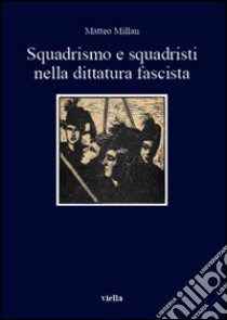 Squadrismo e squadristi nella dittatura fascista libro di Millan Matteo