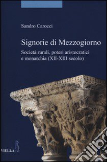 Signorie di Mezzogiorno. Società rurali, poteri aristocratici e monarchia (XII-XIII secolo) libro di Carocci Sandro