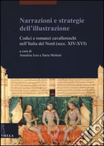 Narrazioni e strategie dell'illustrazione. Codici e romanzi cavallereschi nell'Italia del Nord (secc. XIV-XVI) libro di Izzo A. (cur.); Molteni I. (cur.)