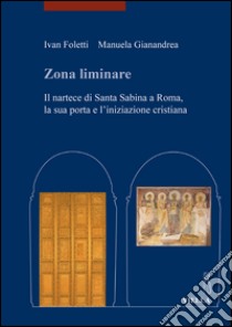 Zona liminare. Il nartece di Santa Sabina a Roma, la sua porta e l'iniziazione cristiana libro di Foletti Ivan; Gianandrea Manuela