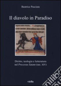 Il diavolo in paradiso. Diritto, teologia e letteratura nel «Processus Satane» (sec. XIV) libro di Pasciuta Beatrice