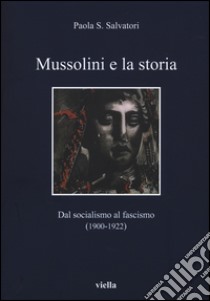 Mussolini e la storia. Dal socialismo al fascismo (1900-1922) libro di Salvatori Paola S.