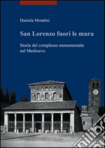 San Lorenzo fuori le mura. Storia del complesso monumentale nel Medioevo libro di Mondini Daniela