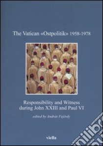 The vatican «Ostpolitik» 1958-1978. Responsibility and witness during John XXIII and Paul VI libro di Fejérdy A. (cur.)