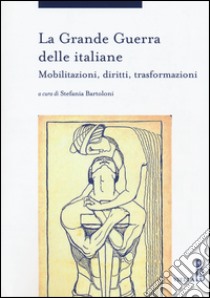 La grande guerra delle italiane. Mobilitazioni, diritti, trasformazioni libro di Bartoloni S. (cur.)