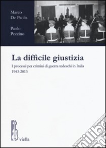 La difficile giustizia. I processi per crimini di guerra tedeschi in Italia (1943-2013) libro di De Paolis Marco; Pezzino Paolo