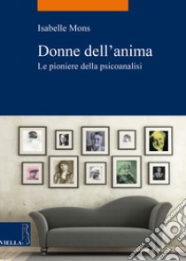 Donne dell'anima. Le pioniere della psicoanalisi libro di Mons Isabelle; Miniati M. (cur.)