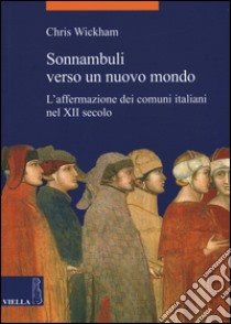 Sonnambuli verso un nuovo mondo. L'affermazione dei comuni nel XII secolo libro di Wickham Chris