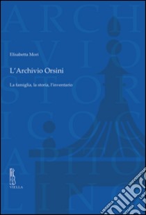 L'archivio Orsini. La famiglia, la storia, l'inventario libro di Mori Elisabetta