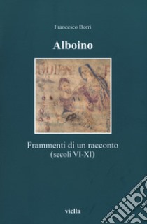 Alboino. Frammenti di un racconto (secc. VI-XI) libro di Borri Francesco