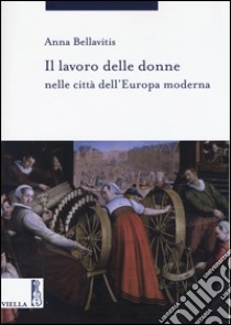 Il lavoro delle donne nelle città dell'Europa moderna libro di Bellavitis Anna