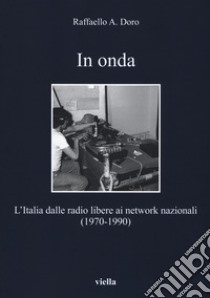 In onda. L'Italia dalle radio libere ai network nazionali (1970-1990) libro di Doro Raffaello Ares