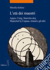 L'età dei maestri. Appia, Craig, Stanislavskij, Mejerchol'd, Copeau, Artaud e gli altri libro di Schino Mirella