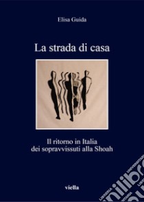 La strada di casa. Il ritorno in Italia dei sopravvissuti alla Shoah libro di Guida Elisa