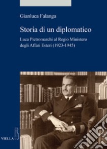 Storia di un diplomatico. Luca Pietromarchi al Regio Ministero degli Affari Esteri (1923-1945) libro di Falanga Gianluca