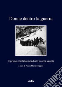 Dentro la guerra. Il primo conflitto mondiale in area veneta libro di Filippini N. M. (cur.)