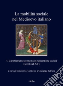 La mobilità sociale nel Medioevo italiano. Vol. 4: Cambiamento economico e dinamiche sociali (secoli XI-XV) libro di Collavini S. M. (cur.); Petralia G. (cur.)